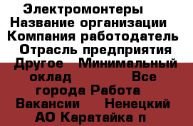 Электромонтеры 4 › Название организации ­ Компания-работодатель › Отрасль предприятия ­ Другое › Минимальный оклад ­ 40 000 - Все города Работа » Вакансии   . Ненецкий АО,Каратайка п.